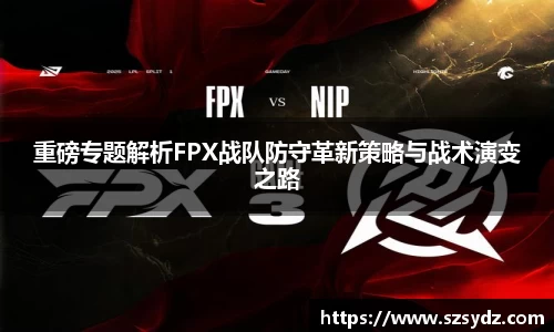 重磅专题解析FPX战队防守革新策略与战术演变之路