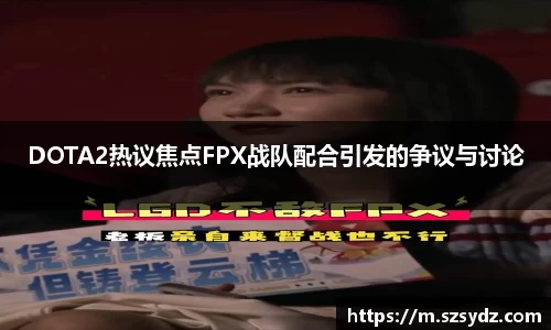 DOTA2热议焦点FPX战队配合引发的争议与讨论