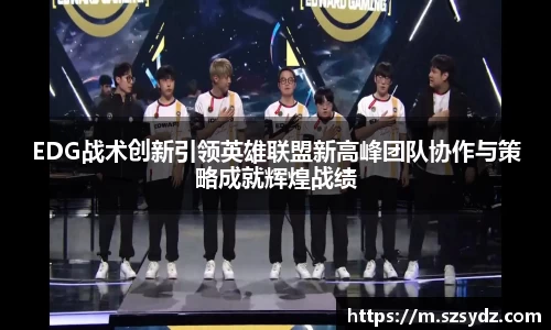 EDG战术创新引领英雄联盟新高峰团队协作与策略成就辉煌战绩