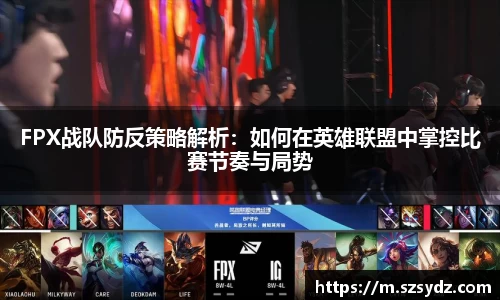 FPX战队防反策略解析：如何在英雄联盟中掌控比赛节奏与局势