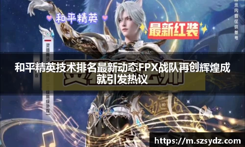 和平精英技术排名最新动态FPX战队再创辉煌成就引发热议