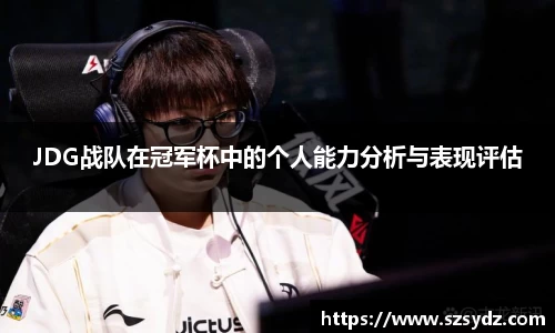 JDG战队在冠军杯中的个人能力分析与表现评估