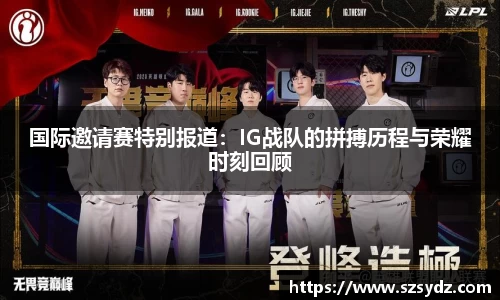 国际邀请赛特别报道：IG战队的拼搏历程与荣耀时刻回顾