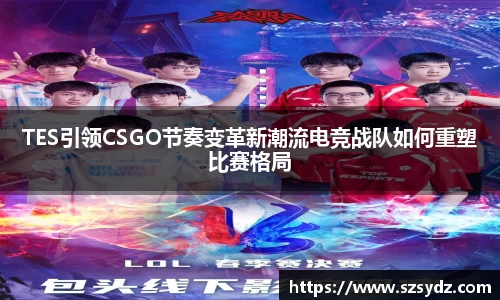 TES引领CSGO节奏变革新潮流电竞战队如何重塑比赛格局