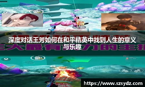 深度对话王芳如何在和平精英中找到人生的意义与乐趣