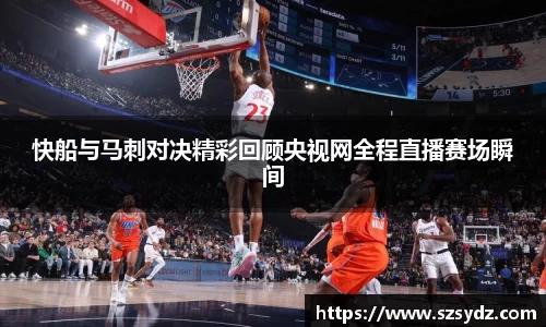 快船与马刺对决精彩回顾央视网全程直播赛场瞬间