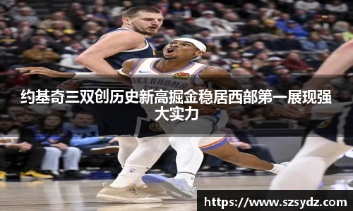 约基奇三双创历史新高掘金稳居西部第一展现强大实力
