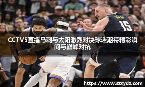 CCTV5直播马刺与太阳激烈对决球迷期待精彩瞬间与巅峰对抗