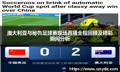 澳大利亚与秘鲁足球赛现场直播全程回顾及精彩瞬间分析