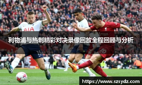 利物浦与热刺精彩对决录像回放全程回顾与分析