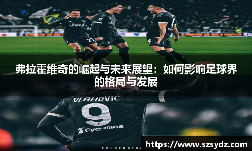 弗拉霍维奇的崛起与未来展望：如何影响足球界的格局与发展