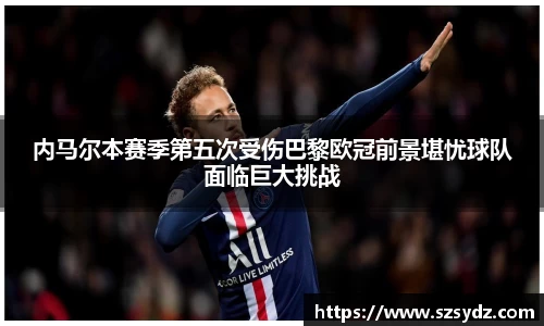 内马尔本赛季第五次受伤巴黎欧冠前景堪忧球队面临巨大挑战