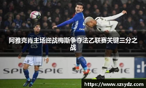 阿雅克肖主场迎战梅斯争夺法乙联赛关键三分之战