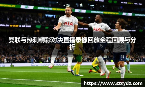 曼联与热刺精彩对决直播录像回放全程回顾与分析