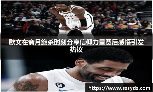 欧文在斋月绝杀时刻分享信仰力量赛后感悟引发热议