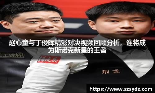 赵心童与丁俊晖精彩对决视频回顾分析，谁将成为斯诺克新星的王者