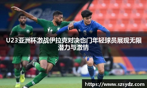 U23亚洲杯激战伊拉克对决也门年轻球员展现无限潜力与激情