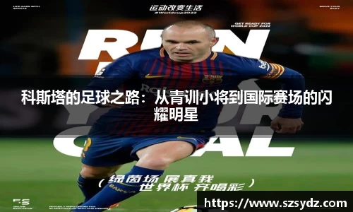 科斯塔的足球之路：从青训小将到国际赛场的闪耀明星