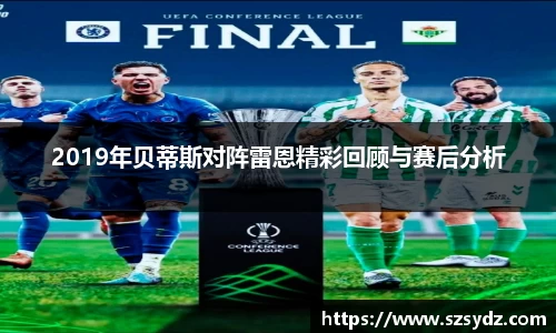 2019年贝蒂斯对阵雷恩精彩回顾与赛后分析