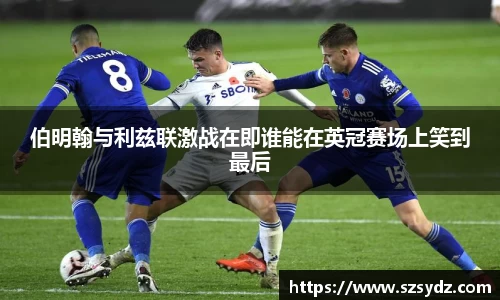 伯明翰与利兹联激战在即谁能在英冠赛场上笑到最后