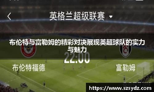 布伦特与富勒姆的精彩对决展现英超球队的实力与魅力