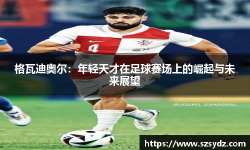 格瓦迪奥尔：年轻天才在足球赛场上的崛起与未来展望