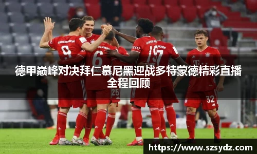 德甲巅峰对决拜仁慕尼黑迎战多特蒙德精彩直播全程回顾