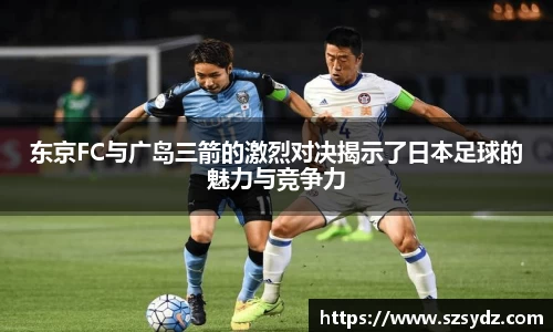 东京FC与广岛三箭的激烈对决揭示了日本足球的魅力与竞争力