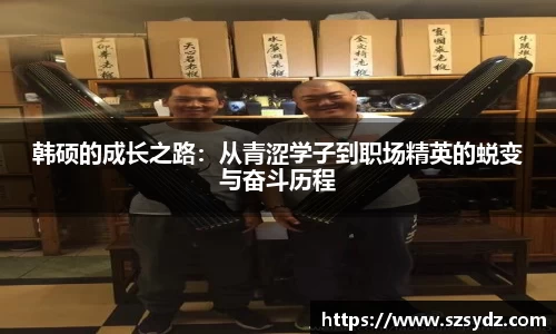 韩硕的成长之路：从青涩学子到职场精英的蜕变与奋斗历程