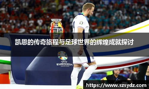 凯恩的传奇旅程与足球世界的辉煌成就探讨