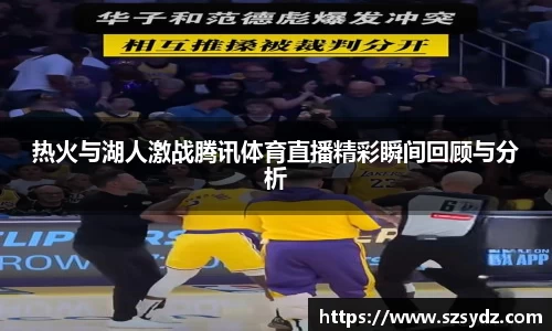 热火与湖人激战腾讯体育直播精彩瞬间回顾与分析