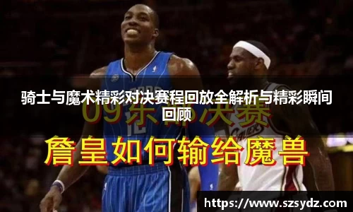 骑士与魔术精彩对决赛程回放全解析与精彩瞬间回顾