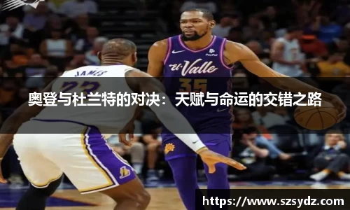 奥登与杜兰特的对决：天赋与命运的交错之路