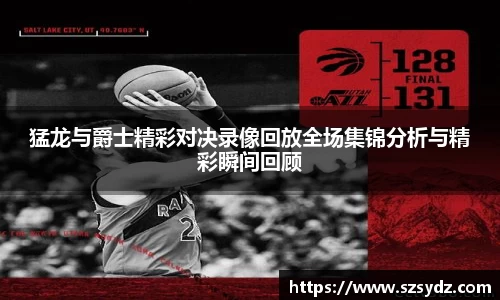 猛龙与爵士精彩对决录像回放全场集锦分析与精彩瞬间回顾