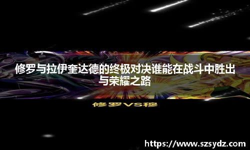 修罗与拉伊奎达德的终极对决谁能在战斗中胜出与荣耀之路