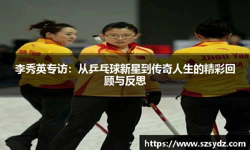 李秀英专访：从乒乓球新星到传奇人生的精彩回顾与反思