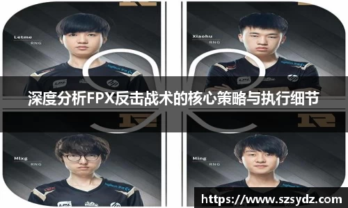 深度分析FPX反击战术的核心策略与执行细节