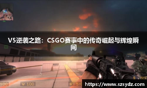 V5逆袭之路：CSGO赛事中的传奇崛起与辉煌瞬间