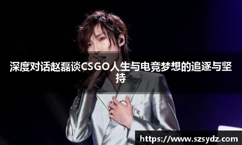 深度对话赵磊谈CSGO人生与电竞梦想的追逐与坚持