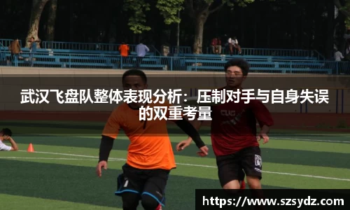 武汉飞盘队整体表现分析：压制对手与自身失误的双重考量
