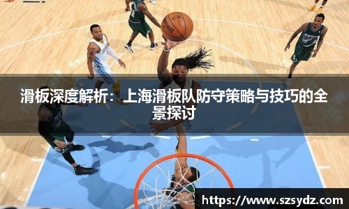 滑板深度解析：上海滑板队防守策略与技巧的全景探讨