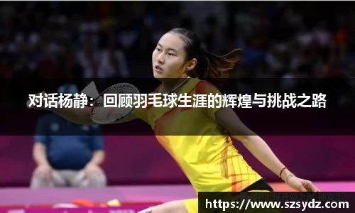 对话杨静：回顾羽毛球生涯的辉煌与挑战之路