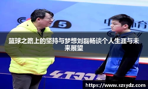 篮球之路上的坚持与梦想刘磊畅谈个人生涯与未来展望